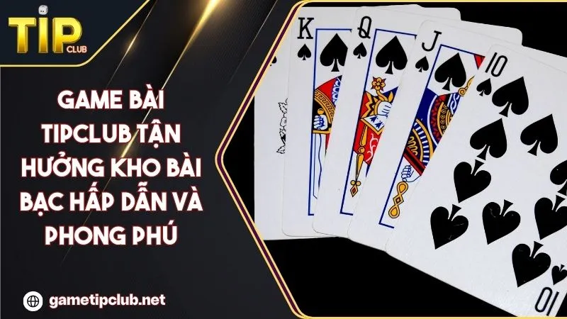 Game Bài TIPCLUB Tận Hưởng Kho Bài Bạc Hấp Dẫn Và Phong Phú