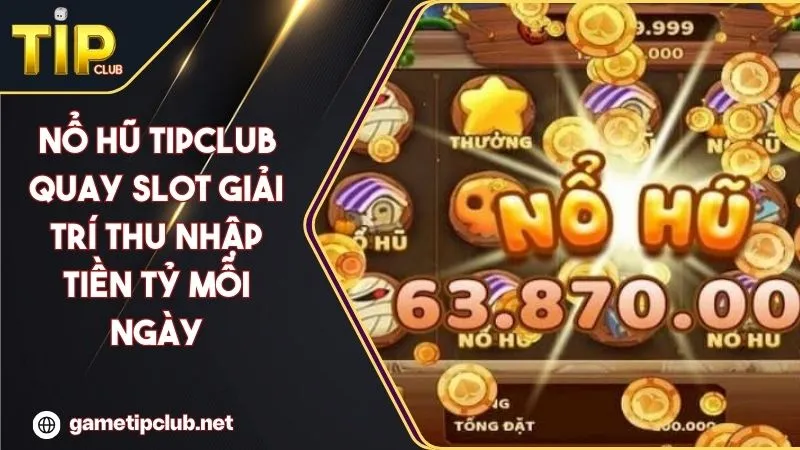 Nổ Hũ TIPCLUB Quay Slot Giải Trí Thu Nhập Tiền Tỷ Mỗi Ngày