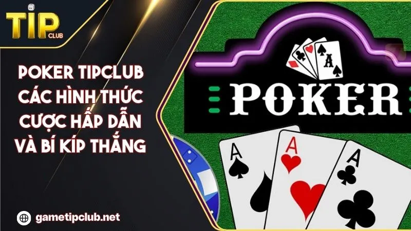 Poker TIPCLUB Các Hình Thức Cược Hấp Dẫn Và Bí Kíp Thắng