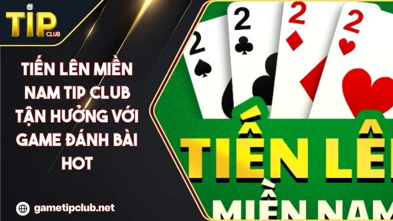 Tiến Lên Miền Nam TIP CLUB Tận Hưởng Với Game Đánh Bài Hot